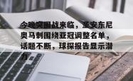 包含今晚突围战来临，圣安东尼奥马刺围绕亚冠调整名单，话题不断，球探报告显示潜力的词条万博manbetx手机版登录入口